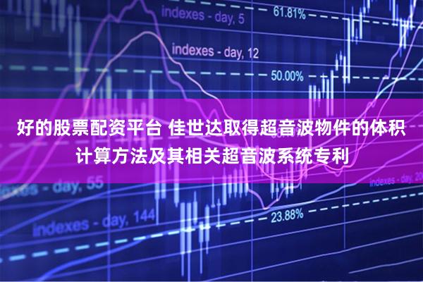 好的股票配资平台 佳世达取得超音波物件的体积计算方法及其相关超音波系统专利