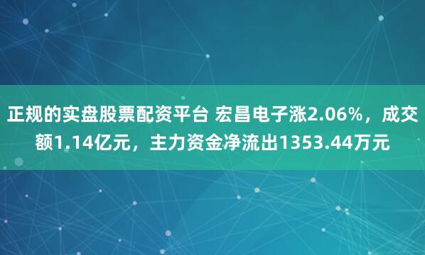 正规的实盘股票配资平台 宏昌电子涨2.06%，成交额1.14亿元，主力资金净流出1353.44万元